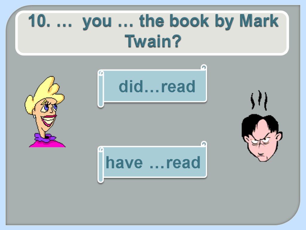 10. … you … the book by Mark Twain? have …read did…read